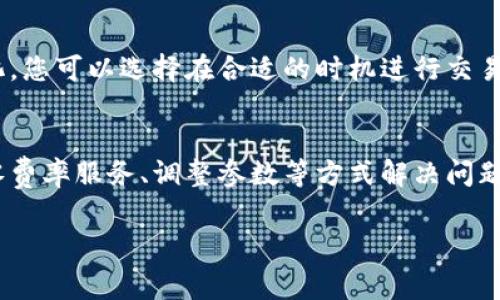 在 TP（通常指的是某些区块链钱包）里，如果您的钱包没有足够的矿工费，您将无法进行转账或与区块链互动。矿工费（也称为交易费）是支付给矿工的费用，以激励他们处理和确认您的交易。以下是一些解决方案，可以帮助您解决这个问题。

1. 了解矿工费的概念
矿工费是区块链交易中不可避免的一部分。每当您发起一笔交易时，您需要支付一定的费用，以确保矿工愿意将您的交易打包到区块中。费用的高低通常取决于网络的拥堵程度。如果网络繁忙，矿工费可能会上涨。

2. 充值钱包以获得矿工费
如果您的钱包目前没有足够的矿工费，您可以选择充值您的钱包。通常情况下，您需要通过其他方式获取一些加密货币，然后将其转入您的钱包。充值完成后，您就可以使用这些资金支付矿工费，发起交易。

3. 寻找零矿工费的解决方案
近年来，一些区块链平台开始提供零矿工费或更低费率的交易服务。您可以查看您的钱包是否支持这种服务。选择支持这些功能的平台，可以在不花费太多费用的情况下完成交易。

4. 调整交易参数
有些钱包允许您调整交易的矿工费设置。您可以选择设置较低的矿工费，虽然这可能导致交易确认时间延长，但如果并不急于完成交易，这可能是一个可行的选项。

5. 使用奖励或赠金
有些交易平台会定期提供交易费用的奖励，或某些活动时会给予用户矿工费的赠金。您可以关注这些活动，利用这些赠金进行交易，避免为矿工费烦恼。

6. 等待网络拥堵缓解
如果您并不急于进行交易，可以选择等待网络拥堵缓解。通常在网络繁忙时，矿工费会上涨。如果你耐心等待，费用下降后再进行交易，可以节省不少费用。

7. 联系钱包客服
如果您在使用过程中仍然遇到困难，可以考虑联系钱包的客服。客服能够根据您的具体情况提供针对性的建议和帮助。

8. 掌握市场动态
定期了解区块链行业的动态。在区块链交易中，市场情绪可能会对矿工费产生影响。通过关注市场变化，您可以选择在合适的时机进行交易。

总结
矿工费是进行区块链交易中不可避免的一部分。当钱包没有足够的矿工费时，您可以通过充值、选择零费率服务、调整参数等方式解决问题。同时，保持对市场动态的关注也是非常重要的。这些措施能够帮助您更顺利地完成区块链交易。 

这样，当您在 TP 钱包中遇到没有矿工费的情况时，可以参考以上建议，找到合适的解决方案。