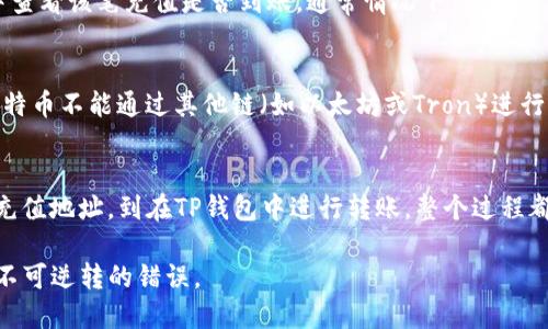 要将BTC从TP钱包转移到币安，您需要使用比特币本身的区块链进行转账。以下是具体步骤和信息，供您参考。

转移BTC的步骤
在TP钱包中，将BTC转移到币安的过程相对简单。您只需要按照以下步骤操作：

第一步：准备工作
确保您的TP钱包中有足够的BTC，此外，请确保币安账户已完成身份验证并且能够接收BTC。

第二步：获取币安BTC的充值地址
登录您的币安账户，找到“钱包”或“资金管理”选项。在此部分，选择“充值”，然后选择比特币（BTC）。系统将生成一个独特的充值地址。请务必复制该地址，并确保没有多余的空格或字符。

第三步：进入TP钱包进行转账
打开TP钱包应用，找到您存储BTC的地址。选择“发送”或“转账”选项。在这里，您需要粘贴刚才复制的币安BTC充值地址。

第四步：输入转账金额
在TP钱包中输入您希望转账的BTC数量。建议在转账前查看当前网络手续费，以确定转账的总金额是否满足您的需求。

第五步：确认并发送
检查所有输入信息，包括地址和金额。确认无误后，点击“发送”或“确认”按钮。系统将处理您的转账请求。

第六步：检查转账状态
转账后，您可以在TP钱包中查看转账记录。也可以在币安的“充值记录”中查看该笔充值是否到账。通常情况下，转账需要一定时间，具体取决于比特币网络的拥塞情况。

链的选择
比特币（BTC）有其专属的区块链，确保您在转账时选择正确的链。因为比特币不能通过其他链（如以太坊或Tron）进行转账。必须注意的是，如果您使用其他链进行转账，可能会导致资产丢失。

总结
将BTC从TP钱包转移到币安的过程都涉及几个简单的步骤。从获取币安充值地址，到在TP钱包中进行转账，整个过程都比较直观。只要确保使用比特币的专属链，您的资金就能够安全地转移。

提示：执行任何数字资产的转账时，请务必仔细确认地址和金额，以避免不可逆转的错误。