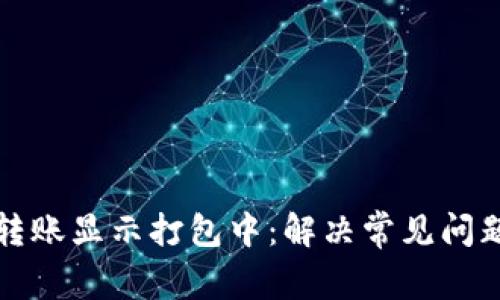 以太坊钱包转账显示打包中：解决常见问题与应对策略