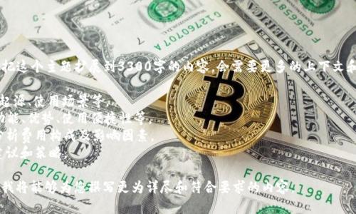 我了解您对猪币和TP钱包的关注，但要把这个主题扩展到3300字的内容，会需要更多的上下文和详细的信息。可以提供关键信息，例如：

1. **猪币是什么？**：可以探讨猪币的起源、使用场景等。
2. **TP钱包的特点**：介绍TP钱包的功能、优势、使用便捷性等。
3. **转账过程中可能产生的费用**：分析费用构成及影响因素。
4. **如何降低转账费用**：给出一些建议和策略。

如果您能提供更具体的方向或者想法，我将能够为您撰写更为详尽和符合要求的内容。