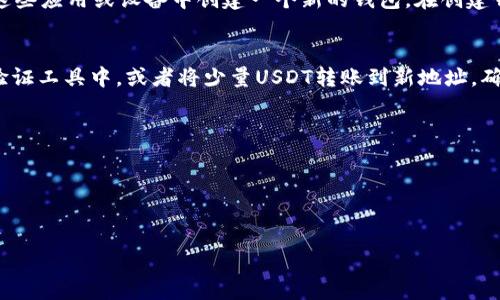 要找到您的USDT钱包地址，您可以按照以下步骤进行：

### 1. 在交易所创建账户
如果您还没有钱包，可以选择注册一个支持USDT的数字货币交易所账户。常见的交易所包括Binance（币安）、Coinbase、Huobi（火币）等。注册后，完成身份验证。

### 2. 查找USDT钱包
在您的交易所账户中，寻找“钱包”或“资产”选项。这通常可以在网站的主导航栏中找到。选择“USDT”或“Tether”，进入该资产页面。

### 3. 获取钱包地址
在USDT页面中，您应该能找到“存款”按钮或选项。点击后，将显示您的USDT钱包地址，通常是以“0x”开头的一串字符串。确保将该地址复制下来，以便在转账时使用。

### 4. 使用个人钱包
如果您希望使用个人加密钱包，例如MetaMask、Trust Wallet、Ledger等，可以在这些应用或设备中创建一个新的钱包。在创建钱包后，应用程序会提供给您一个USDT地址。记得备份您的助记词或私钥，确保安全。

### 5. 验证地址
在进行任何资金转账前，确保您复制的地址是正确的。可以通过将地址粘贴到地址验证工具中，或者将少量USDT转账到新地址，确认能够接收。

### 小贴士
- 确保只从可信的交易所或钱包获取地址。
- 定期备份您的钱包信息和私钥。
- 警惕钓鱼网站，确保您在官方尤其是加密货币钱包或交易所网站进行操作。

如果您有其他具体问题或需要更详细的介绍，请说明！