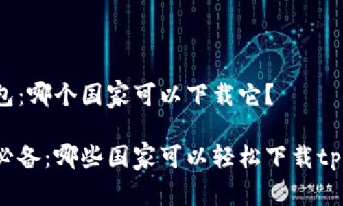 tp钱包：哪个国家可以下载它？

年度必备：哪些国家可以轻松下载tp钱包？