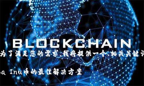 关于SHIB（Shiba Inu）币的钱包选择，为了满足您的需求，我将提供一个、相关关键词，以及详细的内容。以下是所需的信息。

如何选择最安全的SHIB钱包？存储Shiba Inu币的最佳解决方案