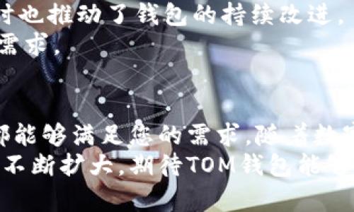 以太坊TOM钱包：安全、便捷、高效的数字资产管理解决方案

以太坊, TOM钱包, 数字资产, 区块链/guanjianci

引言
在数字货币的世界中，以太坊（Ethereum）无疑占据了重要的地位。其智能合约技术为去中心化应用（dApps）铺平了道路，吸引了大量投资者和开发者的关注。在这样的背景下，选择一个可靠的钱包来管理以太坊及其代币变得尤为重要。TOM钱包作为市场上新兴的一款以太坊钱包，凭借其出色的安全性和便捷的用户体验，受到了越来越多用户的青睐。

TOM钱包的基本概述
TOM钱包是一款专注于以太坊和ERC-20代币的数字钱包。在功能上，TOM钱包提供了存储、交易、接收和发送以太坊及其代币的全方位服务。用户可以通过简单的界面，方便地管理他们的数字资产。在这篇文章中，我们将深入探讨TOM钱包的优势和功能，帮助您更好地理解这个数字资产管理解决方案。

安全性：保护你的资产
数字资产的安全性是用户最为关心的问题之一。TOM钱包在安全性方面投入了大量资源。它采用了多层加密技术，以确保用户的私钥和数据不会被泄露或破解。每次交易都需要用户的确认，这意味着即使黑客攻破了设备，也无法随意转移资产。
此外，TOM钱包还提供了备份和恢复功能。用户可以在创建钱包时，生成一组助记词。这个助记词能够帮助用户在丢失设备或忘记密码时恢复钱包中的数字资产。这种设计不仅增加了安全性，还极大地提升了用户的信心。

便捷性：用户友好的设计
TOM钱包的界面设计非常直观，即使是初学者也能够轻松上手。用户可以在主界面上看到整体资产的概览，包括以太坊和ERC-20代币的余额。通过几步简单的操作，用户就可以完成转账，发送和接收资产无需复杂的步骤。
除了基本的功能，TOM钱包还提供了多语言支持，满足全球用户的需求。无论用户是来自哪个国家，使用哪种语言，都可以轻松找到需要的功能，提升了整体的用户体验。

高效性：迅速完成交易
在数字货币的交易中，速度至关重要。用户往往希望能够快速、便捷地完成每一笔交易。TOM钱包在这一点上表现优异。它整合了主流的区块链交易接口，确保用户能够在短时间内完成交易。
此外，TOM钱包还提供了交易记录的功能。用户可以随时查看自己的交易历史，了解资金的流向。这种透明性使得用户能够更加清楚地掌握资产情况，有助于做出更好的投资决策。

多种功能：满足不同需求
TOM钱包不仅是一个简单的钱包，它还集成了许多附加功能，来满足不同类型用户的需求。例如，用户可以通过TOM钱包参与以太坊上的去中心化金融（DeFi）应用，进行流动性挖矿或借贷。这些功能为用户提供了更多的投资机会，扩大了资产的增值空间。
除了DeFi，TOM钱包还支持NFT（非同质化代币）的存储和管理。随着NFT的普及，越来越多的用户开始关注这一领域。TOM钱包允许用户轻松地管理他们的数字艺术作品和收藏品。支持多种格式的NFT展示，使得用户能够在钱包中一目了然地查看自己的资产。

社区支持：用户反馈与改进
TOM钱包重视用户的反馈和建议。团队定期与社区互动，通过社交媒体和论坛与用户交流，了解他们的需求。这样的做法不仅让用户感受到自己的意见被重视，同时也推动了钱包的持续改进。
此外，TOM钱包的开发团队也非常开放，定期发布更新和新功能，保持与行业的接轨。这种持续迭代的开发模式，使得TOM钱包能够迅速适应市场变化，迎合用户的需求。

总结
总的来说，TOM钱包凭借其强大的安全性、便捷的使用体验和丰富的功能，成为了以太坊用户管理数字资产的理想选择。无论您是新手还是资深投资者，TOM钱包都能够满足您的需求。随着数字货币的不断发展，选择一个合适的钱包变得愈发重要。TOM钱包以其独特的优势，无疑是在这个领域中脱颖而出的佳品。
如果您正在寻找一个既安全又高效的钱包，不妨试试TOM钱包。无论是存储、交易还是参与DeFi应用，它都将为您提供一个卓越的体验。未来，随着数字货币市场的不断扩大，期待TOM钱包能够为更多用户带来便利和安心。