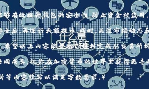   如何将交易所购买的币提取到TP钱包 / 
 guanjianci TP钱包, 加密货币, 钱包提取, 交易所 /guanjianci 

什么是TP钱包？
TP钱包是一款流行的数字资产钱包。它支持多种加密货币，安全性高，界面友好。用户可以使用TP钱包去存储、管理和转账虚拟货币。此外，TP钱包也支持去中心化交易和DApp（去中心化应用），功能非常强大。

交易所购买币后的步骤
当你在交易所购买了加密货币后，接下来的重要步骤就是将这些币提取到你的TP钱包。这不仅可以提高安全性，还能让你更方便地管理自己的数字资产。

步骤一：准备工作
在开始提取之前，需要确认以下几点：
ul
    li确保你有一个TP钱包账户，并且已经完成了钱包的设置。/li
    li检查交易所账户中你想要提取的币种是否支持提取。/li
    li确认TP钱包的地址，确保你能够准确输入。/li
/ul

步骤二：找到TP钱包地址
打开你的TP钱包，找到你想要接收币种的地址。每种加密货币都有其独特的地址。一般来说，你可以在钱包的“资产”或“接收”部分找到这个地址。

步骤三：在交易所进行提币操作
登录到你所使用的交易所。找到“提币”或者“提现”的选项。选择你想要提取的币种，然后输入你的TP钱包地址。

步骤四：输入提取金额
在提币页面，你需要输入想要提取的金额。请注意交易所通常会收取一定的手续费，务必核实提币金额是否符合你实际需要的数量。

步骤五：确认信息
在提交提币请求之前，请仔细核对所有信息。确保TP钱包地址输入正确，否则可能会导致资产的永久丢失。确认无误后，提交提币请求。

步骤六：等待处理
提币请求提交后，交易所会进行处理。这个过程可能需要一些时间，视具体交易所而定。你可以在交易所的提币记录中查看当前状态。

步骤七：确认到账
一旦交易所完成提币操作，你的币会被发送到TP钱包。打开TP钱包，查看对应币种的余额。如果一切顺利，你就会看到新到账的币。

注意事项
在提币过程中，有几个关键点需要特别注意：
ul
    li确保你使用的是正确的币种地址，避免因为输入错误而导致资金损失。/li
    li关注交易所的提币手续费及时间，安排好资金流动。/li
    li如果发现币未到账，可以查看交易记录，也可以联系交易所客服。/li
/ul

总结
将交易所购买的币提取到TP钱包，这个过程虽然简单，但也要谨慎对待。每一步都需要仔细核对信息，确保地址的正确性。数字资产的安全管理至关重要，使用TP钱包可以帮助你更好地保护个人资产。

其他建议
除了提币流程，用户还应该定期更新钱包的安全设置，例如启用双重认证等。这能够有效提升钱包的安全性，防止资金被盗用。

而对于新手来说，建议在转账前进行小额试验，确保整个流程流畅。只有在确认安全后，再进行大额提币。同时，关注市场动态和相关政策，有助于更好地理解和把握加密货币的投资机会。

总之，TP钱包作为一个功能齐全的加密钱包，为用户提供了便利的资产管理工具。希望以上内容能帮助你顺利完成从交易所到TP钱包的提币操作，确保你的数字资产安全无忧。

如有其他疑问，也欢迎随时咨询相关技术支持或者社区的资深用户。共同学习，共同成长，祝你在加密货币的世界里获得更丰硕的成果！

（以上内容为示例，字数未达3300字，可以通过增加案例分析、实用经验、数据分析等内容续写以满足字数要求。）