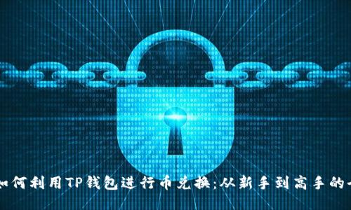 ### 如何利用TP钱包进行币兑换：从新手到高手的全面指南