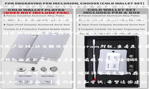 如果您在使用TP钱包（TokenPocket）时遇到薄饼（PancakeSwap）设置中文没有反应的问题，下面是一些可能的解决方案和建议，希望能帮到您：

1. 检查TP钱包版本
首先，确保您使用的TP钱包是最新版本。旧版本可能存在一些bug。请前往应用商店或TP钱包的官方网站下载并安装最新版本。

2. 重新启动应用
有时，应用程序会因为缓存或临时故障而无法正常工作。尝试关闭TP钱包并重新启动。之后再进入薄饼设置中文，看看是否可行。

3. 清除缓存
在手机的设置中找到TP钱包，尝试清除应用缓存。缓存过多有时会导致应用程序出现问题。清除后，重新打开TP钱包，查看问题是否解决。

4. 检查网络连接
确保您的网络连接正常。有时，网络不稳定会影响应用的设置和功能。可以尝试切换到其他网络，如Wi-Fi或数据流量，看看是否有所改善。

5. 手动设置语言
有些用户可能需要手动在应用设置中调整语言设置。进入TP钱包的设置界面，寻找语言选项，尝试选择中文并保存。如果仍然没有反应，可以尝试选择其他语言，然后再切换回中文。

6. 重新安装TP钱包
如果以上步骤都无效，可以考虑卸载TP钱包，然后重新安装。在重新安装的时候，请确保您已备份好重要的私钥和助记词，以免丢失资产。

7. 寻求官方支持
如果仍然没有解决问题，可以联系TP钱包的官方客服。提供您遇到的问题，并请求他们的技术支持。官方可能会给出更专业的解决方案。

8. 社区反馈
许多用户在使用TP钱包和薄饼时可能会碰到类似的问题。您可以访问相关的用户论坛、社交媒体或Telegram群组，查看是否有其他用户也遇到这个问题，并查看他们是否找到了解决办法。

9. 查看更新日志
有时候，应用程序的新版本会修复一些已知的bug或者引入新的功能。查看TP钱包的更新日志，看看是否有提到关于语言设置的问题。如果有，您可能需要等待下一次更新。

10. 考虑设备问题
最后，检查您的设备是否有其他系统问题。比如，如果设备存储空间不足，可能会导致应用运行不正常。确保设备有足够的存储空间和系统资源。

综上所述，如果您在TP钱包的薄饼设置中文时遇到无法响应的问题，可以从以上几个方面入手进行排查和尝试。希望这些建议能够帮助您顺利解决问题！如有更多疑问或需要进一步的帮助，请随时询问。