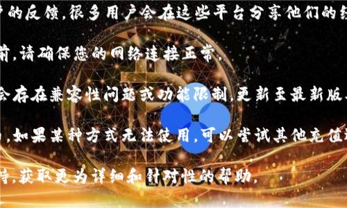 关于TP钱包（TokenPocket）充值是否关闭的问题，以下是一些可能的解答和相关信息：

1. **官方渠道查询**：首先，要获取最准确的信息，建议访问TP钱包的官方网站或社交媒体平台，查看官方公告和更新信息。很多时候，钱包的充值和提现功能会因为系统维护或安全原因暂时关闭。

2. **社区反馈**：可以在相关的社区，如Telegram、Reddit等，询问其他用户的反馈。很多用户会在这些平台分享他们的经验，这可能会提供一些线索。

3. **网络状态**：有时，网络连接问题可能导致充值无法完成。在尝试充值前，请确保您的网络连接正常。

4. **钱包版本**：确保您使用的是最新版本的TP钱包。有时候，旧版本可能会存在兼容性问题或功能限制。更新至最新版本后再尝试进行充值。

5. **充值方式**：TP钱包支持多种充值方式，包括通过其他加密货币或法币。如果某种方式无法使用，可以尝试其他充值选项。

如果您仍然无法确定充值状态或遇到问题，建议直接联系TP钱包的客服支持，获取更为详细和针对性的帮助。