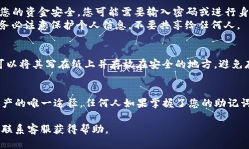 要查看TP钱包的助记词，您可以按照以下步骤进行操作：

步骤一：打开TP钱包
首先，您需要在手机上打开TP钱包。如果您还未安装，可以在应用商店下载并安装该应用。

步骤二：进入设置
在TP钱包的主界面，找到并点击“设置”选项。通常，这个选项可以在右下角或侧边菜单中找到。

步骤三：安全和隐私选项
在设置菜单中，寻找“安全与隐私”或类似的选项。点击进入，您将在这里找到有关助记词的重要信息。

步骤四：查看助记词
找到“助记词”或“导出助记词”的选项。为了保护您的资金安全，您可能需要输入密码或进行身份验证。
验证成功后，您即可查看您的助记词。在这里，请务必注意保护个人信息，不要共享给任何人。

步骤五：安全存储助记词
查看完助记词后，建议您将其安全地记录下来。可以将其写在纸上并存放在安全的地方，避免存在手机或电脑上，以防止黑客攻击。

注意事项
请务必牢记，助记词是您访问和管理TP钱包中资产的唯一途径。任何人如果掌握了您的助记词，就相当于掌握了您的钱包，因此务必妥善保管。

如果在过程中遇到任何问题，请参考官方文档或联系客服获得帮助。