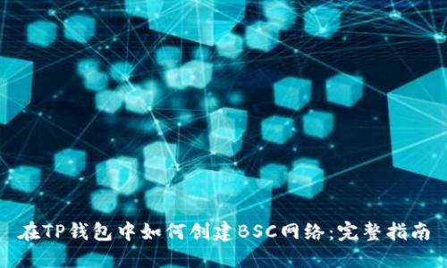 在TP钱包中如何创建BSC网络：完整指南