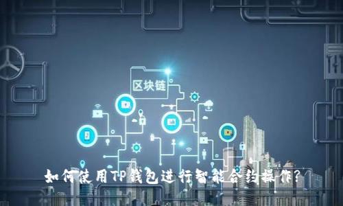 如何使用TP钱包进行智能合约操作?