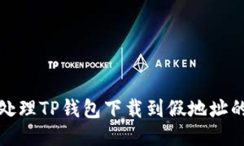 如何处理TP钱包下载到假地址的问题