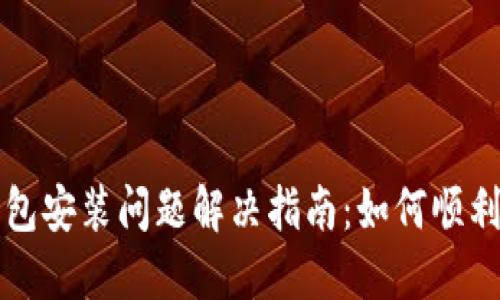### TP钱包安装问题解决指南：如何顺利安装TP钱包