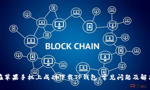 如何在苹果手机上成功下载TP钱包：常见问题及解决方法