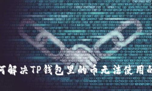 : 如何解决TP钱包里的币无法使用的问题