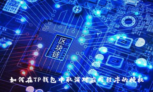 如何在TP钱包中取消对应用程序的授权