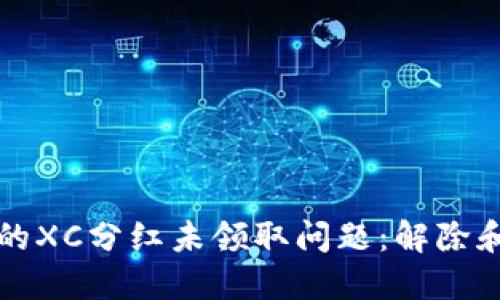 如何处理TP钱包中的XC分红未领取问题：解除和避免误操作的指南