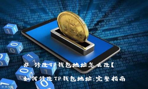 # 修改TP钱包地址怎么改？

如何修改TP钱包地址：完整指南