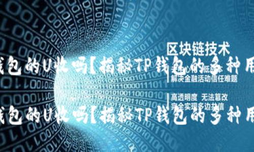 tp钱包的U收吗？揭秘TP钱包的多种用法！

TP钱包的U收吗？揭秘TP钱包的多种用法