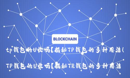 tp钱包的U收吗？揭秘TP钱包的多种用法！

TP钱包的U收吗？揭秘TP钱包的多种用法