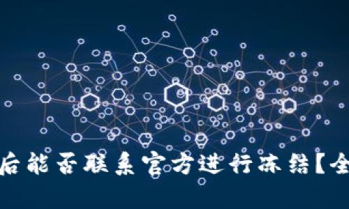 TP钱包币丢失后能否联系官方进行冻结？全面解析与建议