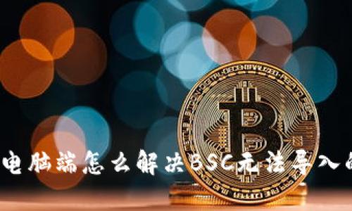 TP钱包电脑端怎么解决BSC无法导入的问题？