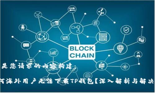 以下是您请求的内容构建：

 为何海外用户无法下载TP钱包？深入解析与解决方案