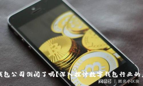 TP钱包公司倒闭了吗？深入探讨数字钱包行业的未来