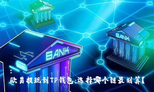 :
欧易提现到TP钱包：选择哪个链最划算？