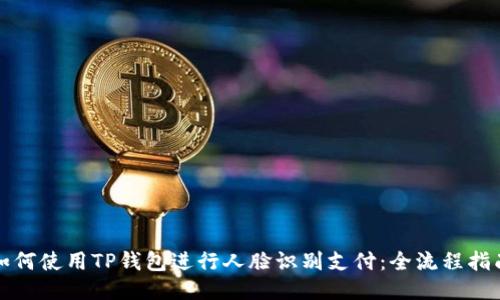 如何使用TP钱包进行人脸识别支付：全流程指南