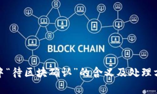 tp钱包中“待区块确认”的含义及处理方法详解