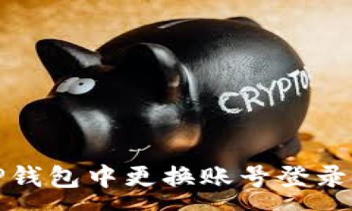 :
如何在TP钱包中更换账号登录步骤详解