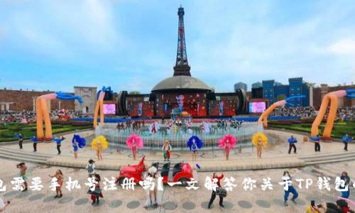 下载TP钱包需要手机号注册吗？一文解答你关于TP钱包的所有疑虑