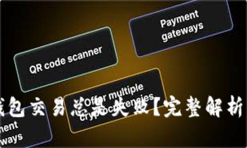 为什么TP钱包交易总是失败？完整解析与解决方案