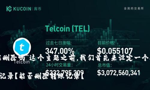 在讨论“tp钱包转账记录能删除吗”这个主题之前，我们首先来设定一个合适的以及相关的关键词。

如何管理TP钱包中的转账记录？能否删除转账记录？