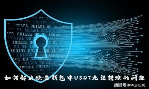 如何解决欧易钱包中USDT无法转账的问题